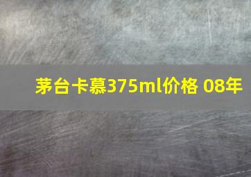 茅台卡慕375ml价格 08年